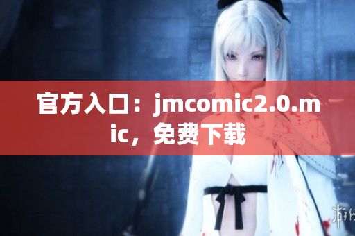 官方入口：jmcomic2.0.mic，免费下载