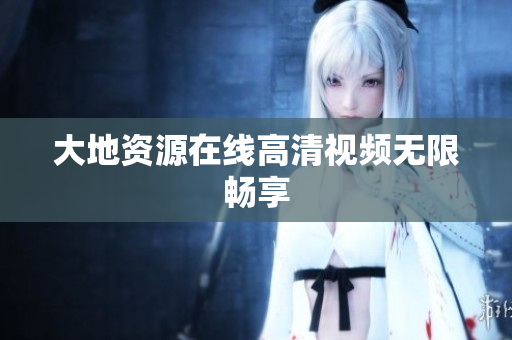 大地资源在线高清视频无限畅享