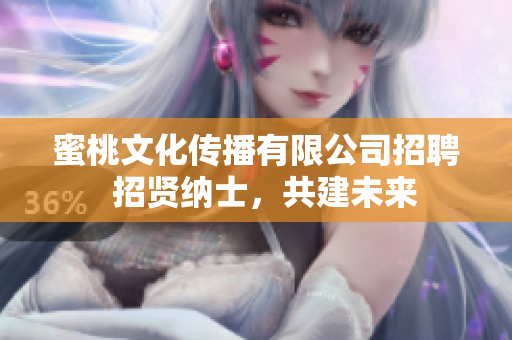 蜜桃文化传播有限公司招聘  招贤纳士，共建未来