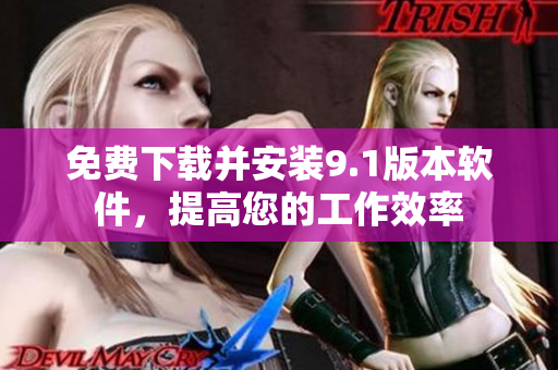 免费下载并安装9.1版本软件，提高您的工作效率