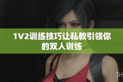 1V2训练技巧让私教引领你的双人训练