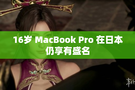16岁 MacBook Pro 在日本仍享有盛名