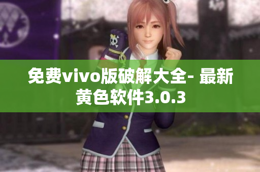 免费vivo版破解大全- 最新黄色软件3.0.3
