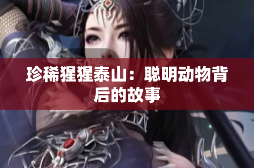 珍稀猩猩泰山：聪明动物背后的故事