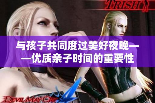 与孩子共同度过美好夜晚——优质亲子时间的重要性