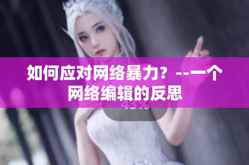 如何应对网络暴力？--一个网络编辑的反思