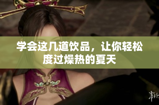 学会这几道饮品，让你轻松度过燥热的夏天