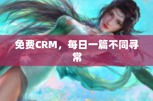 免费CRM，每日一篇不同寻常