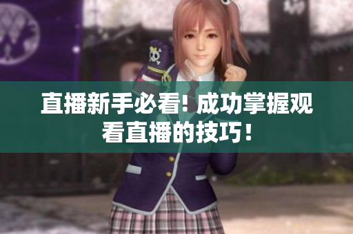 直播新手必看! 成功掌握观看直播的技巧！