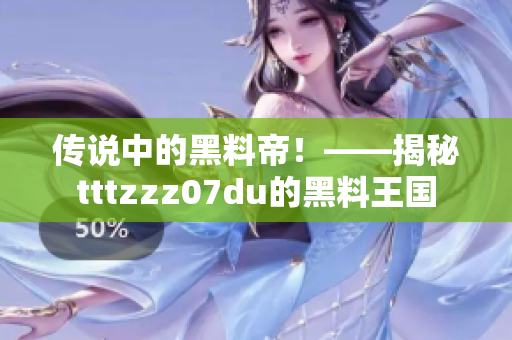 传说中的黑料帝！——揭秘tttzzz07du的黑料王国