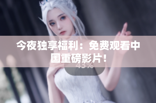 今夜独享福利：免费观看中国重磅影片！