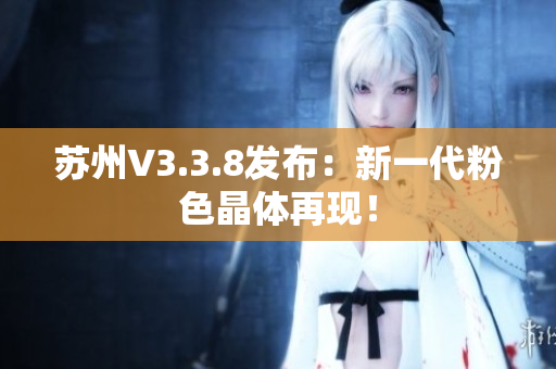 苏州V3.3.8发布：新一代粉色晶体再现！