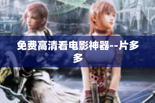 免费高清看电影神器--片多多
