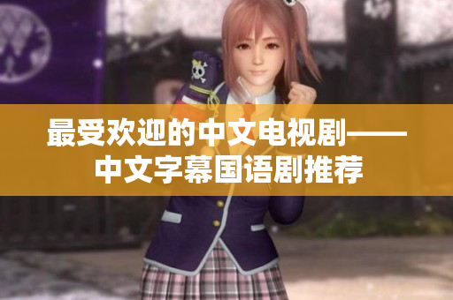 最受欢迎的中文电视剧——中文字幕国语剧推荐