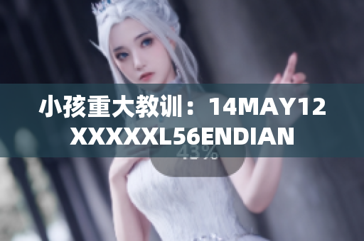 小孩重大教训：14MAY12XXXXXL56ENDIAN