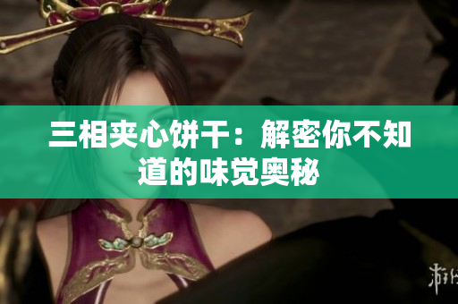 三相夹心饼干：解密你不知道的味觉奥秘