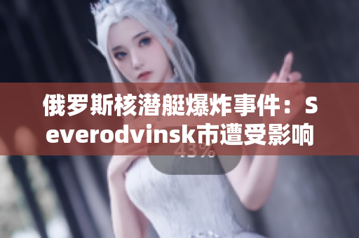 俄罗斯核潜艇爆炸事件：Severodvinsk市遭受影响