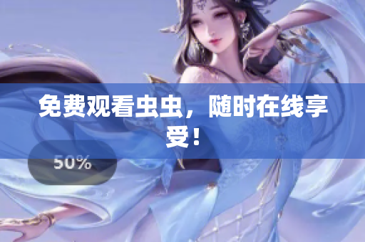 免费观看虫虫，随时在线享受！