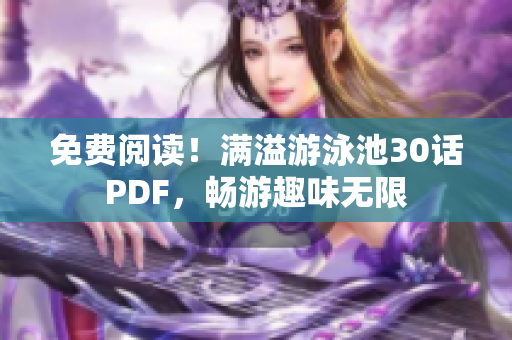 免费阅读！满溢游泳池30话PDF，畅游趣味无限