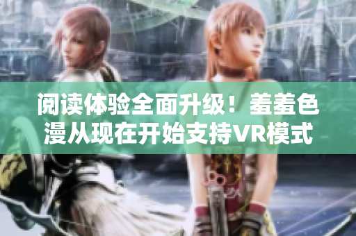 阅读体验全面升级！羞羞色漫从现在开始支持VR模式！