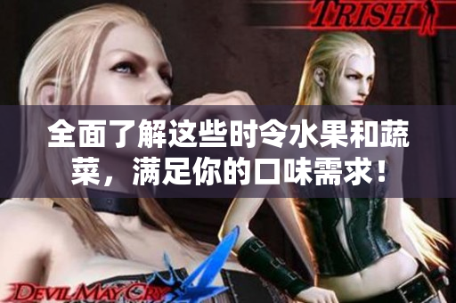 全面了解这些时令水果和蔬菜，满足你的口味需求！