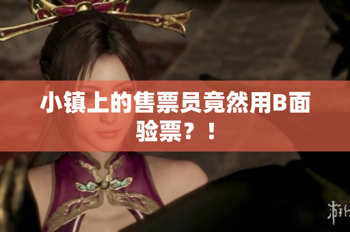 小镇上的售票员竟然用B面验票？！