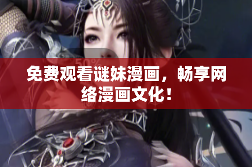 免费观看谜妹漫画，畅享网络漫画文化！