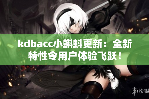 kdbacc小蝌蚪更新：全新特性令用户体验飞跃！