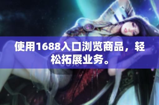使用1688入口浏览商品，轻松拓展业务。