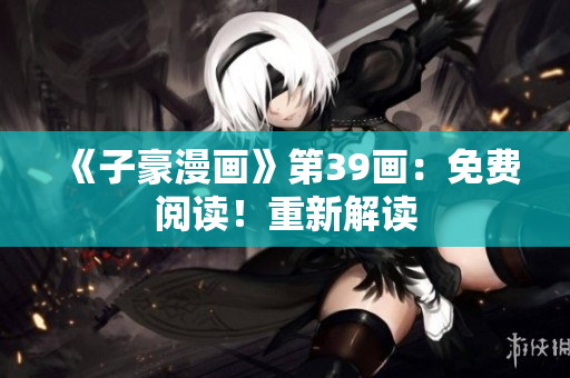 《子豪漫画》第39画：免费阅读！重新解读