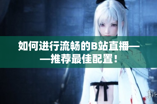 如何进行流畅的B站直播——推荐最佳配置！