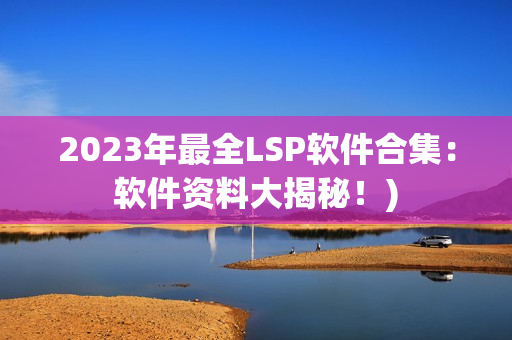 2023年最全LSP软件合集：软件资料大揭秘！)