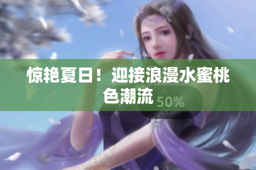 惊艳夏日！迎接浪漫水蜜桃色潮流