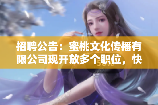 招聘公告：蜜桃文化传播有限公司现开放多个职位，快来应聘！
