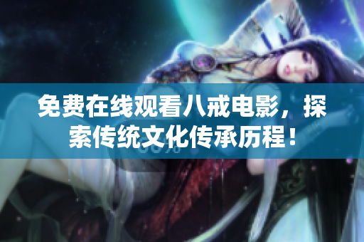 免费在线观看八戒电影，探索传统文化传承历程！