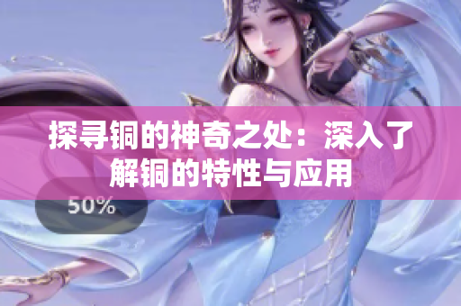 探寻铜的神奇之处：深入了解铜的特性与应用