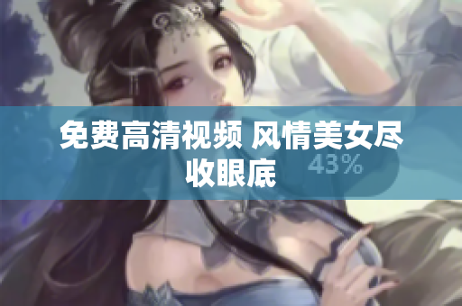 免费高清视频 风情美女尽收眼底