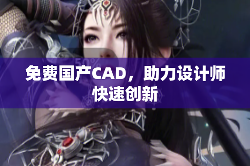 免费国产CAD，助力设计师快速创新