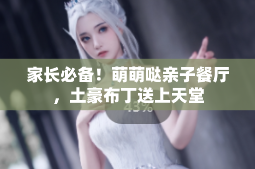 家长必备！萌萌哒亲子餐厅，土豪布丁送上天堂