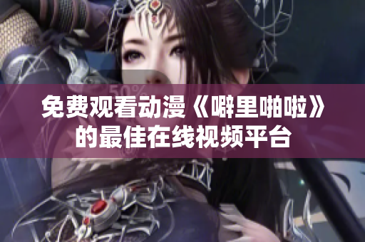 免费观看动漫《噼里啪啦》的最佳在线视频平台