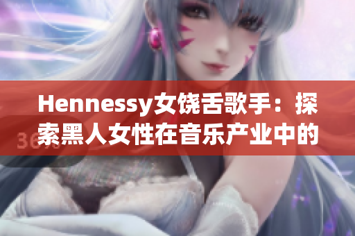 Hennessy女饶舌歌手：探索黑人女性在音乐产业中的地位
