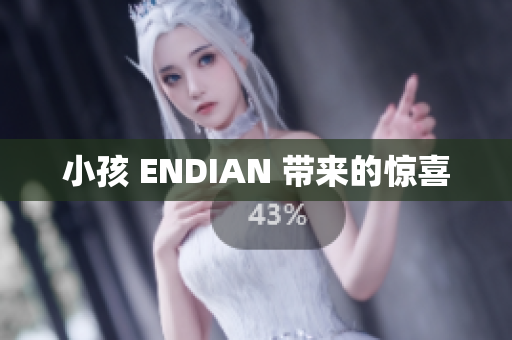小孩 ENDIAN 带来的惊喜