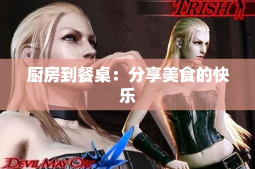 厨房到餐桌：分享美食的快乐