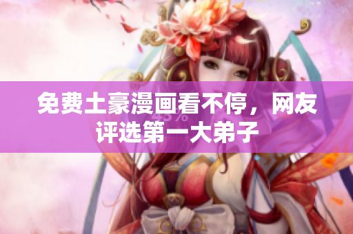 免费土豪漫画看不停，网友评选第一大弟子
