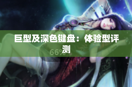 巨型及深色键盘：体验型评测