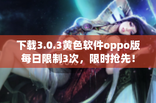 下载3.0.3黄色软件oppo版每日限制3次，限时抢先！
