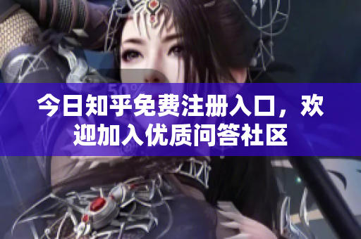 今日知乎免费注册入口，欢迎加入优质问答社区