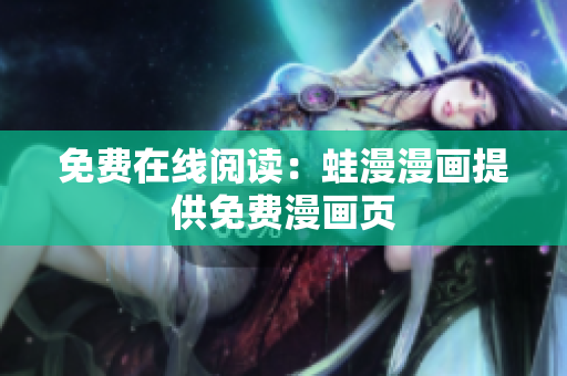 免费在线阅读：蛙漫漫画提供免费漫画页