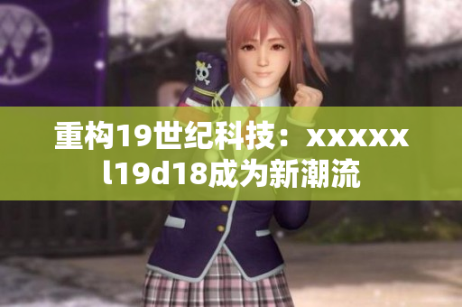 重构19世纪科技：xxxxxl19d18成为新潮流