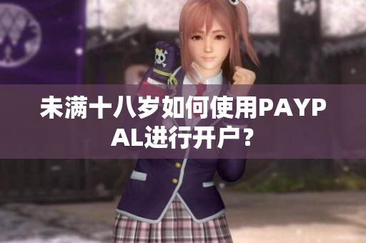 未满十八岁如何使用PAYPAL进行开户？